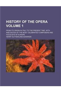 History of the Opera; From Its Origin in Italy to the Present Time. with Anecdotes of the Most Celebrated Composers and Vocalists of Europe Volume 1