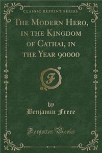 The Modern Hero, in the Kingdom of Cathai, in the Year 90000 (Classic Reprint)