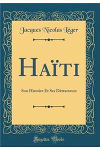 Haï¿½ti: Son Histoire Et Ses Dï¿½tracteurs (Classic Reprint)