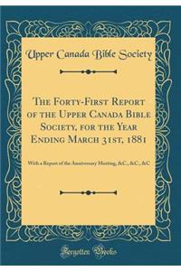 The Forty-First Report of the Upper Canada Bible Society, for the Year Ending March 31st, 1881: With a Report of the Anniversary Meeting, &c., &c., &c (Classic Reprint): With a Report of the Anniversary Meeting, &c., &c., &c (Classic Reprint)