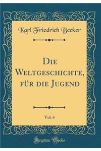 Die Weltgeschichte, Fï¿½r Die Jugend, Vol. 6 (Classic Reprint)