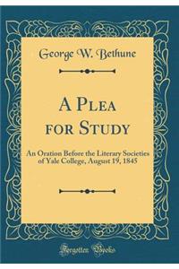 A Plea for Study: An Oration Before the Literary Societies of Yale College, August 19, 1845 (Classic Reprint)