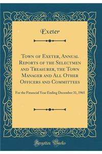 Town of Exeter, Annual Reports of the Selectmen and Treasurer, the Town Manager and All Other Officers and Committees: For the Financial Year Ending December 31, 1965 (Classic Reprint)