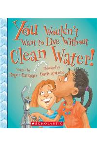 You Wouldn't Want to Live Without Clean Water!