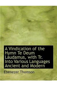 A Vindication of the Hymn Te Deum Laudamus, with Tr. Into Various Languages Ancient and Modern