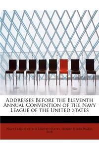 Addresses Before the Eleventh Annual Convention of the Navy League of the United States
