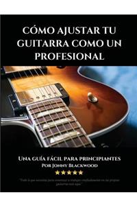 Cómo Ajustar Tu Guitarra Como Un Profesional