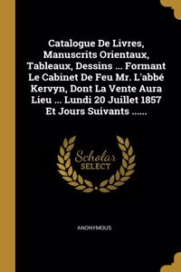 Catalogue De Livres, Manuscrits Orientaux, Tableaux, Dessins ... Formant Le Cabinet De Feu Mr. L'abbé Kervyn, Dont La Vente Aura Lieu ... Lundi 20 Juillet 1857 Et Jours Suivants ......