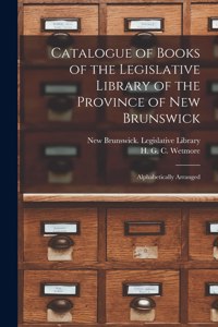 Catalogue of Books of the Legislative Library of the Province of New Brunswick [microform]