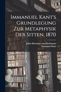Immanuel Kant's Grundlegung zur Metaphysik der Sitten, 1870
