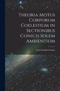 Theoria Motus Corporum Coelestium in Sectionibus Conicis Solem Ambientium