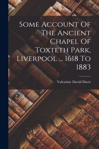 Some Account Of The Ancient Chapel Of Toxteth Park, Liverpool ... 1618 To 1883