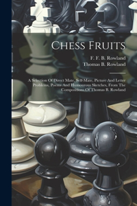 Chess Fruits: A Selection Of Direct Mate, Self-mate, Picture And Letter Problems, Poems And Humourous Sketches, From The Compositions Of Thomas B. Rowland