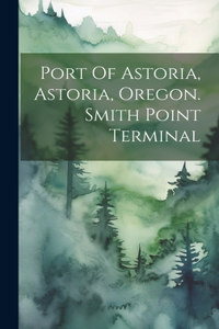 Port Of Astoria, Astoria, Oregon. Smith Point Terminal