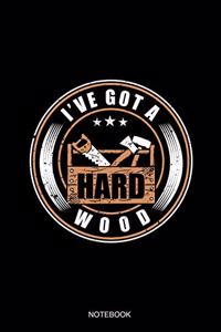 I've Got A Hard Wood Notebook: Blank Lined Journal 6x9 - Woodworker Woodworking Carpenter Craftsman Gift