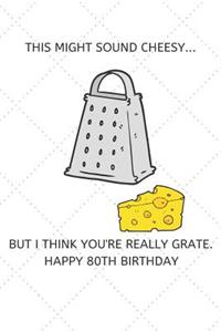 This Might Sound Cheesy But I Think You're Really Grate Happy 80th Birthday