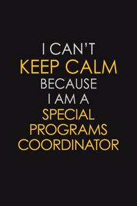 I Can't Keep Calm Because I Am A Special Programs Coordinator