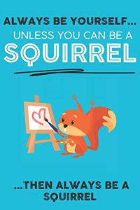 Always Be Your Self Unless You Can Be A Squirrels Then Always Be A Squirrels