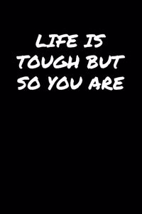 Life Is Tough But So You Are