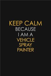 Keep Calm Because I Am A Vehicle Spray Painter