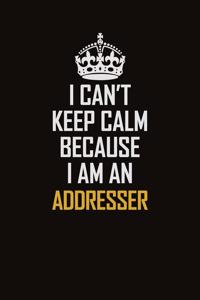 I Can't Keep Calm Because I Am An Addresser