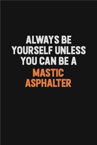 Always Be Yourself Unless You Can Be A Mastic Asphalter