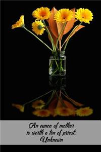 An ounce of mother is worth a ton of priest. Unknown