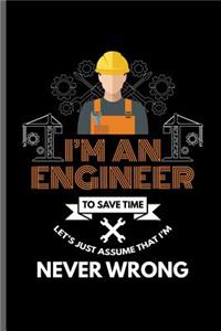 I'm an Engineer to save time let's just assume that I'm Never wrong