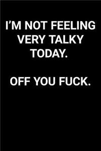 I'm Not Feeling Very Talky Today. Off You Fuck.