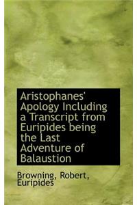 Aristophanes' Apology Including a Transcript from Euripides Being the Last Adventure of Balaustion