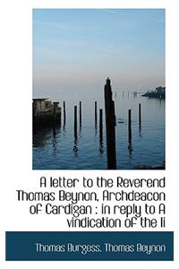 A Letter to the Reverend Thomas Beynon, Archdeacon of Cardigan: In Reply to a Vindication of the Li