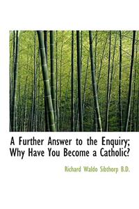 A Further Answer to the Enquiry; Why Have You Become a Catholic?