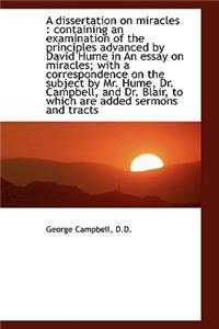 A Dissertation on Miracles: Containing an Examination of the Principles Advanced by David Hume in a