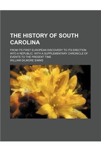 The History of South Carolina; From Its First European Discovery to Its Erection Into a Republic with a Supplementary Chronicle of Events to the Present Time