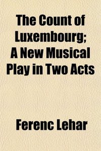 The Count of Luxembourg; A New Musical Play in Two Acts