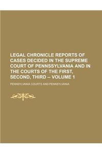 Legal Chronicle Reports of Cases Decided in the Supreme Court of Pennssylvania and in the Courts of the First, Second, Third -- Volume 1