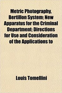 Metric Photography, Bertillon System; New Apparatus for the Criminal Department; Directions for Use and Consideration of the Applications to