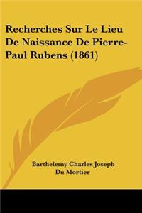 Recherches Sur Le Lieu de Naissance de Pierre-Paul Rubens (1861)