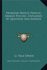 Problems Which Perplex, Mainly Psychic, Explained by Question and Answer