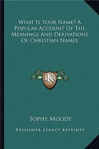 What Is Your Name? a Popular Account of the Meanings and Derivations of Christian Names