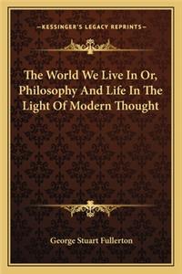 The World We Live In Or, Philosophy And Life In The Light Of Modern Thought