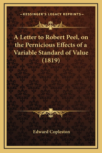 A Letter to Robert Peel, on the Pernicious Effects of a Variable Standard of Value (1819)