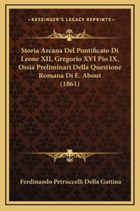 Storia Arcana Del Pontificato Di Leone XII, Gregorio XVI Pio IX, Ossia Preliminari Della Questione Romana Di E. About (1861)