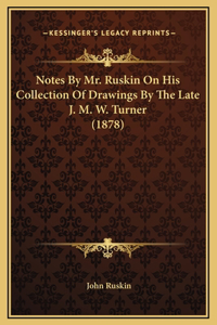Notes By Mr. Ruskin On His Collection Of Drawings By The Late J. M. W. Turner (1878)