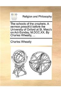 The Schools of the Prophets. a Sermon Preach'd Before the University of Oxford at St. Mary's on Act-Sunday, M.DCC.XX. by Charles Wheatly, ...