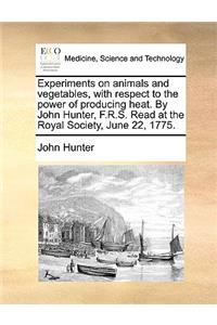 Experiments on Animals and Vegetables, with Respect to the Power of Producing Heat. by John Hunter, F.R.S. Read at the Royal Society, June 22, 1775.