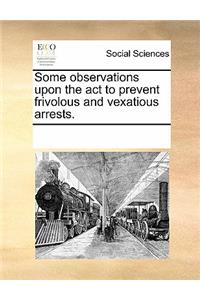 Some Observations Upon the ACT to Prevent Frivolous and Vexatious Arrests.