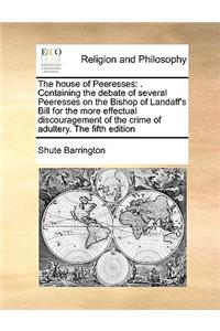The house of Peeresses: . Containing the debate of several Peeresses on the Bishop of Landaff's Bill for the more effectual discouragement of the crime of adultery. The fif