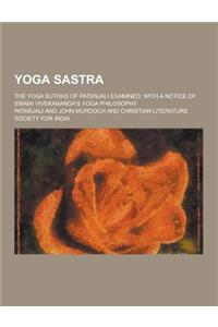 Yoga Sastra; The Yoga Sutras of Patenjali Examined; With a Notice of Swami Vivekananda's Yoga Philosophy