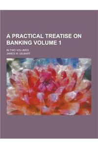 A Practical Treatise on Banking; In Two Volumes Volume 1